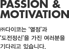 PASSION & CHALLENGE. ㈜다이코는 '열정'과 '도전정신'을 가진 여러분을 기다리고 있습니다.